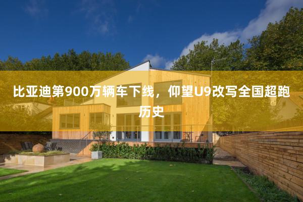 比亚迪第900万辆车下线，仰望U9改写全国超跑历史