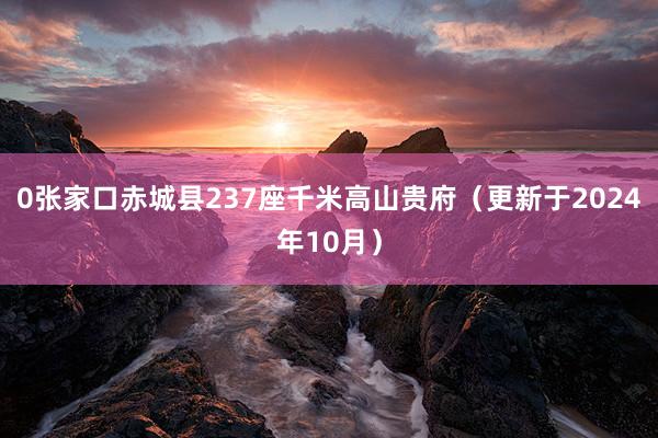 0张家口赤城县237座千米高山贵府（更新于2024年10月）