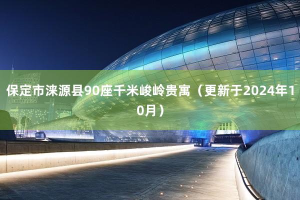 保定市涞源县90座千米峻岭贵寓（更新于2024年10月）