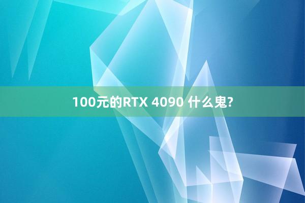 100元的RTX 4090 什么鬼?