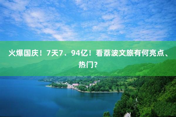 火爆国庆！7天7．94亿！看荔波文旅有何亮点、热门？