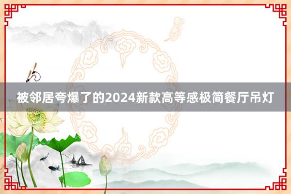 被邻居夸爆了的2024新款高等感极简餐厅吊灯