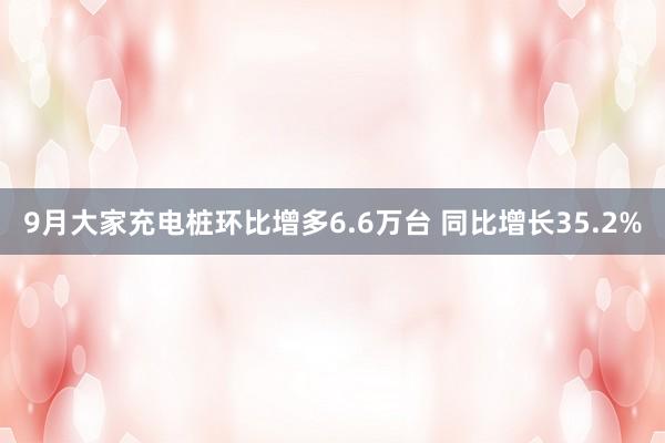 9月大家充电桩环比增多6.6万台 同比增长35.2%