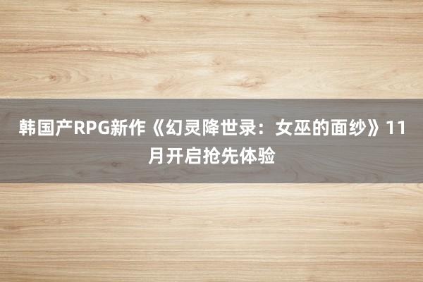 韩国产RPG新作《幻灵降世录：女巫的面纱》11月开启抢先体验