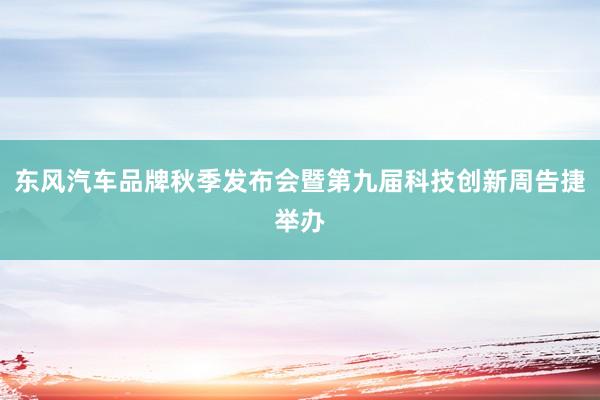 东风汽车品牌秋季发布会暨第九届科技创新周告捷举办