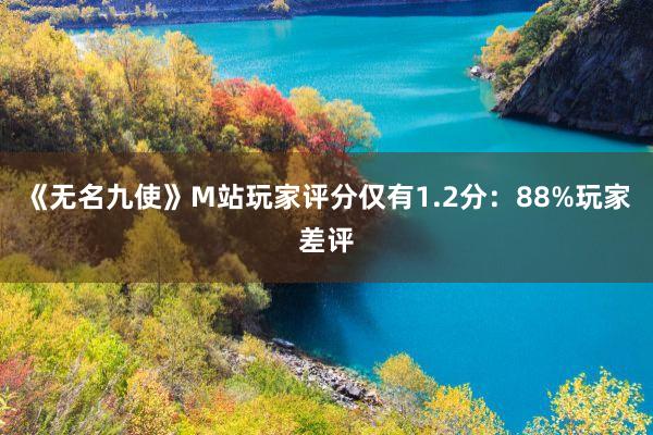 《无名九使》M站玩家评分仅有1.2分：88%玩家差评