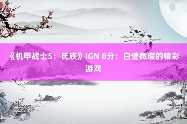 《机甲战士5：氏族》IGN 8分：白璧微瑕的精彩游戏