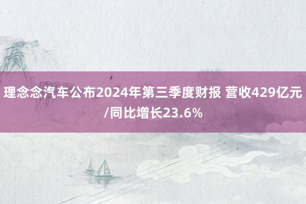 理念念汽车公布2024年第三季度财报 营收429亿元/同比增长23.6%