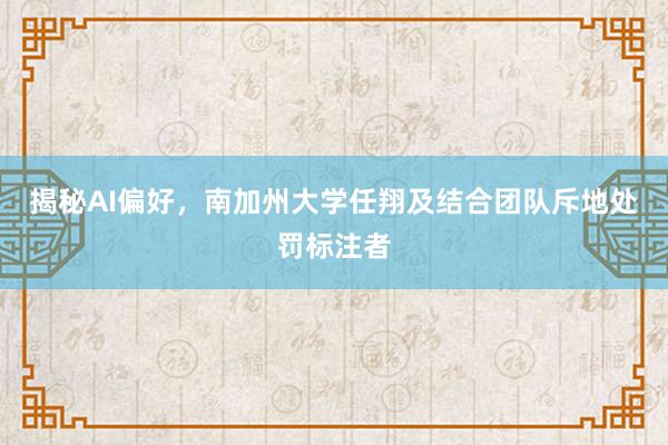 揭秘AI偏好，南加州大学任翔及结合团队斥地处罚标注者