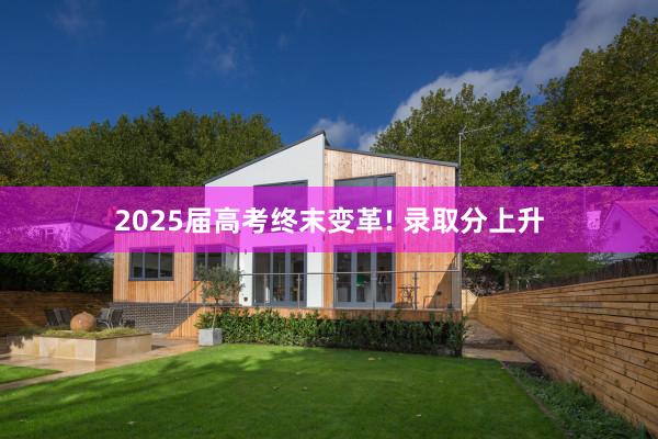 2025届高考终末变革! 录取分上升