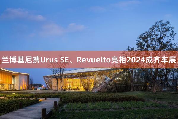 兰博基尼携Urus SE、Revuelto亮相2024成齐车展