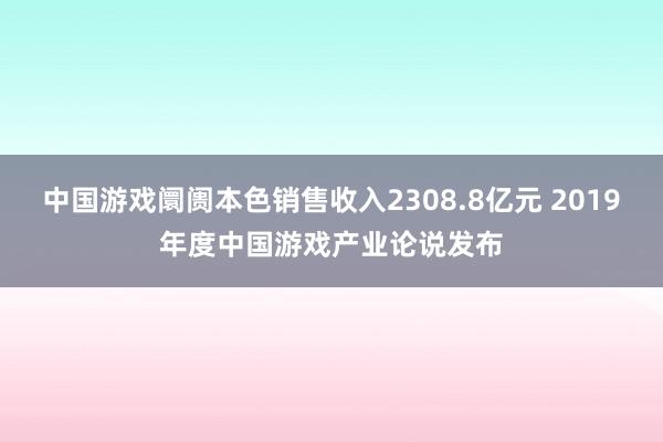 中国游戏阛阓本色销售收入2308.8亿元 2019年度中国游戏产业论说发布